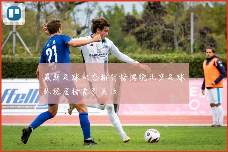 最新足球状态排行榜揭晓北京足球队稳居榜首引关注