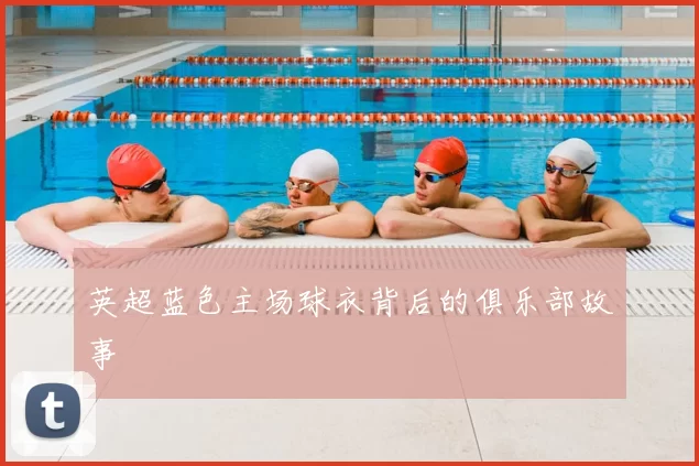 英超蓝色主场球衣背后的俱乐部故事