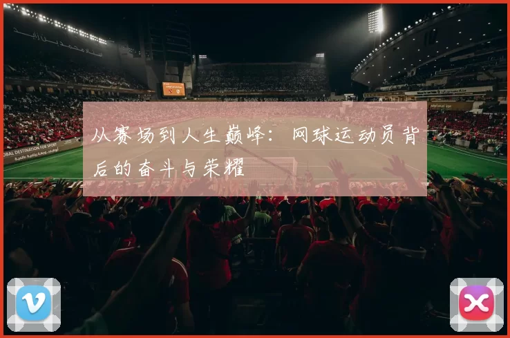 从赛场到人生巅峰：网球运动员背后的奋斗与荣耀