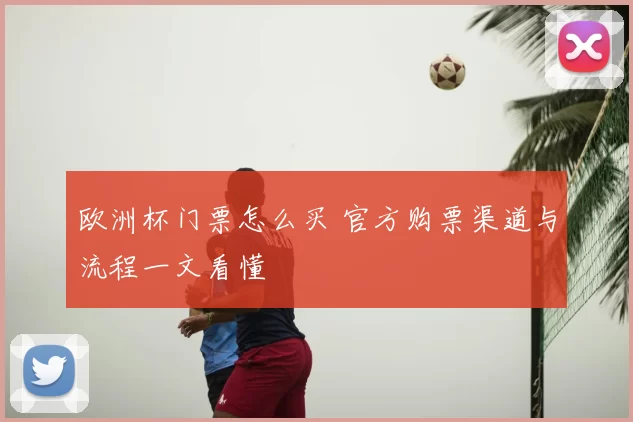 欧洲杯门票怎么买 官方购票渠道与流程一文看懂
