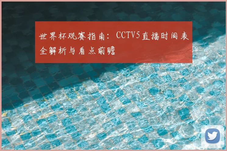 世界杯观赛指南:CCTV5直播时间表全解析与看点前瞻