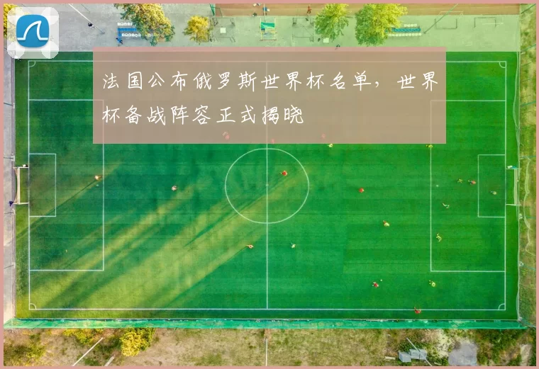 法国公布俄罗斯世界杯名单，世界杯备战阵容正式揭晓