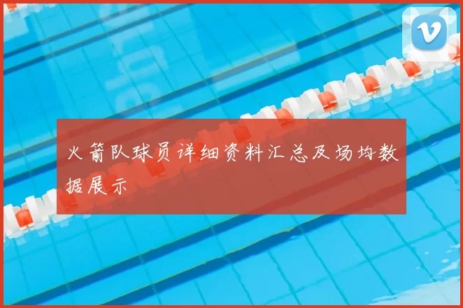 火箭队球员详细资料汇总及场均数据展示