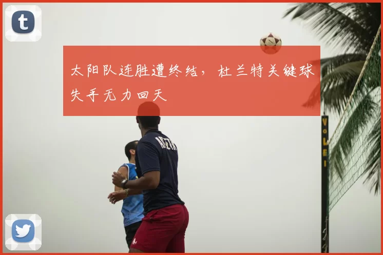 太阳队连胜遭终结，杜兰特关键球失手无力回天