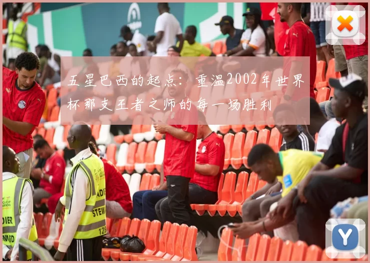 五星巴西的起点:重温2002年世界杯那支王者之师的每一场胜利