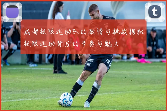 成都极限运动队的激情与挑战揭秘极限运动背后的节奏与魅力