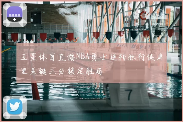 五星体育直播NBA勇士逆转独行侠库里关键三分锁定胜局