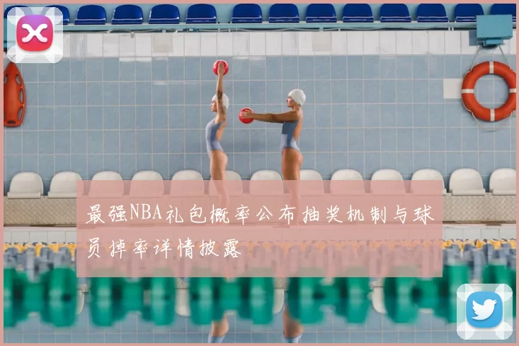 最强NBA礼包概率公布抽奖机制与球员掉率详情披露