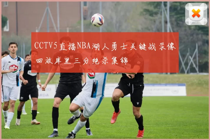 CCTV5直播NBA湖人勇士关键战录像回放库里三分绝杀集锦