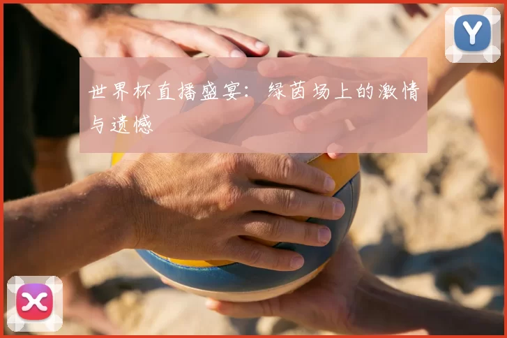 世界杯直播盛宴：绿茵场上的激情与遗憾