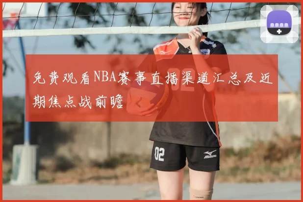 免费观看NBA赛事直播渠道汇总及近期焦点战前瞻