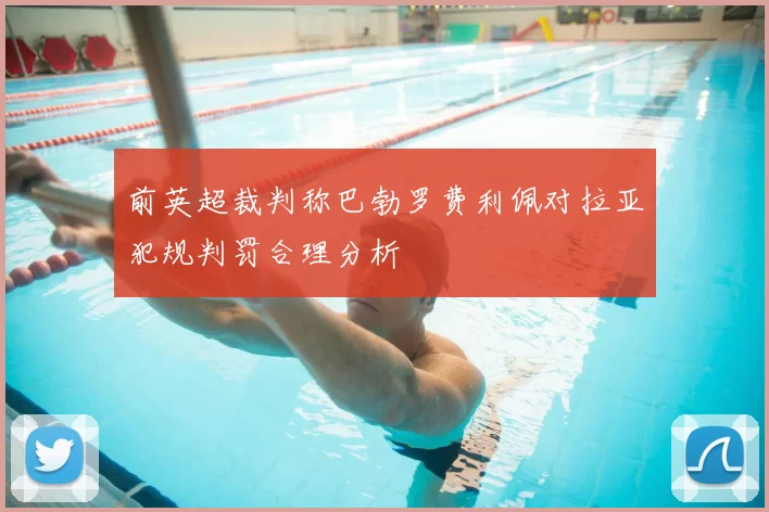 前英超裁判称巴勃罗费利佩对拉亚犯规判罚合理分析