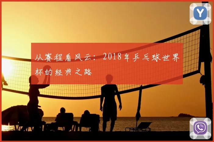 从赛程看风云:2018年乒乓球世界杯的经典之路