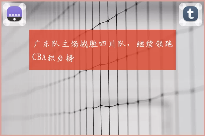 广东队主场战胜四川队，继续领跑CBA积分榜