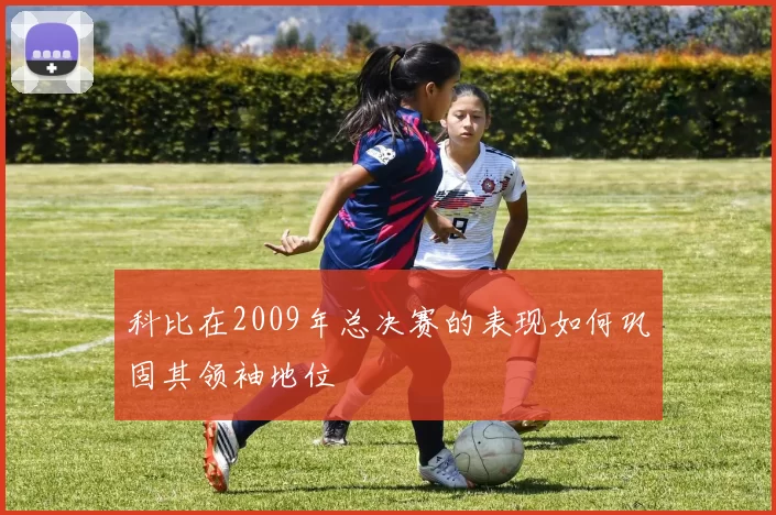 科比在2009年总决赛的表现如何巩固其领袖地位