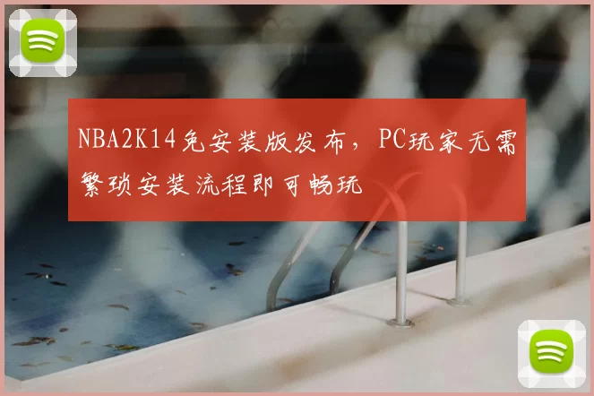 NBA2K14免安装版发布,PC玩家无需繁琐安装流程即可畅玩