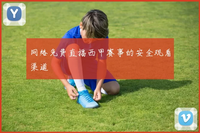 网络免费直播西甲赛事的安全观看渠道