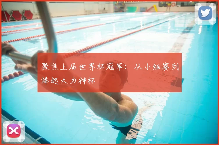 聚焦上届世界杯冠军:从小组赛到捧起大力神杯