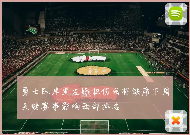 勇士队库里左膝扭伤或将缺席下周关键赛事影响西部排名