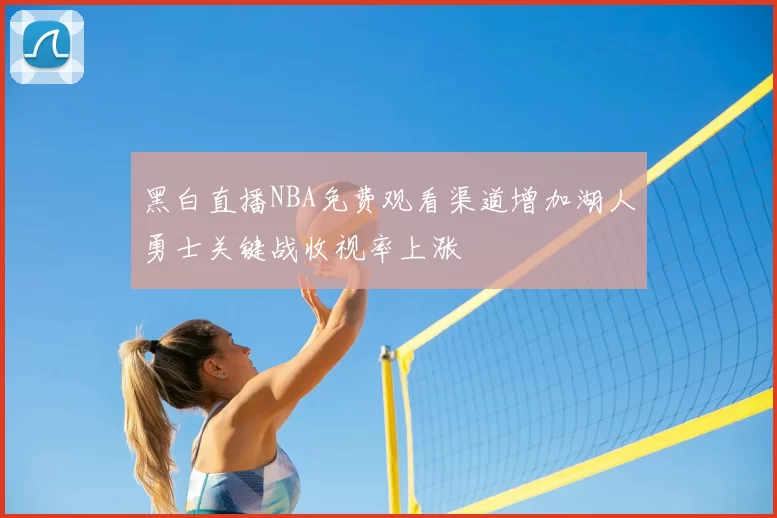 黑白直播NBA免费观看渠道增加湖人勇士关键战收视率上涨