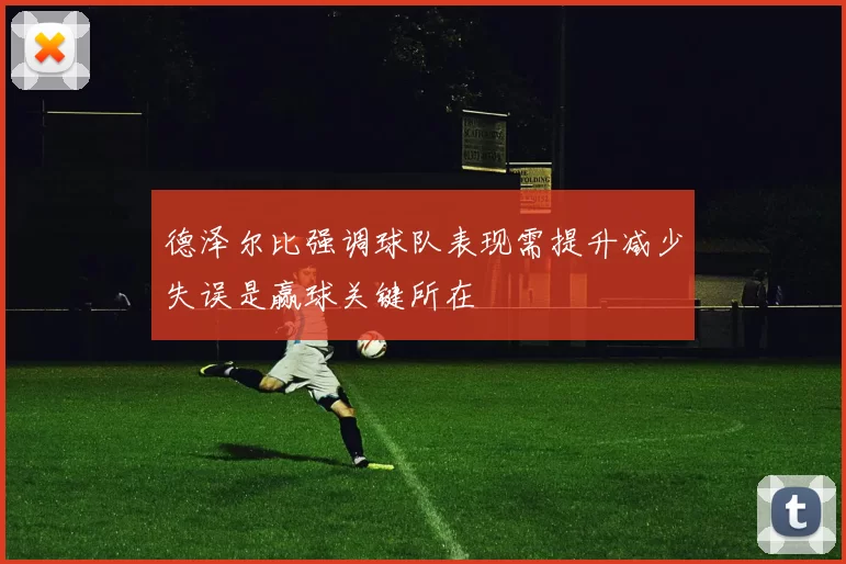 德泽尔比强调球队表现需提升减少失误是赢球关键所在