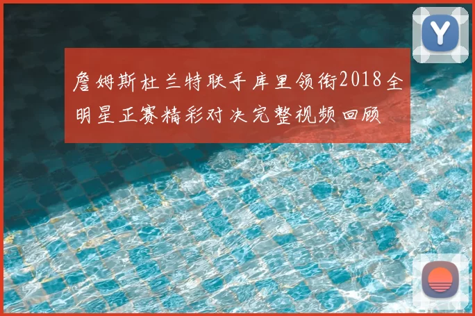 詹姆斯杜兰特联手库里领衔2018全明星正赛精彩对决完整视频回顾