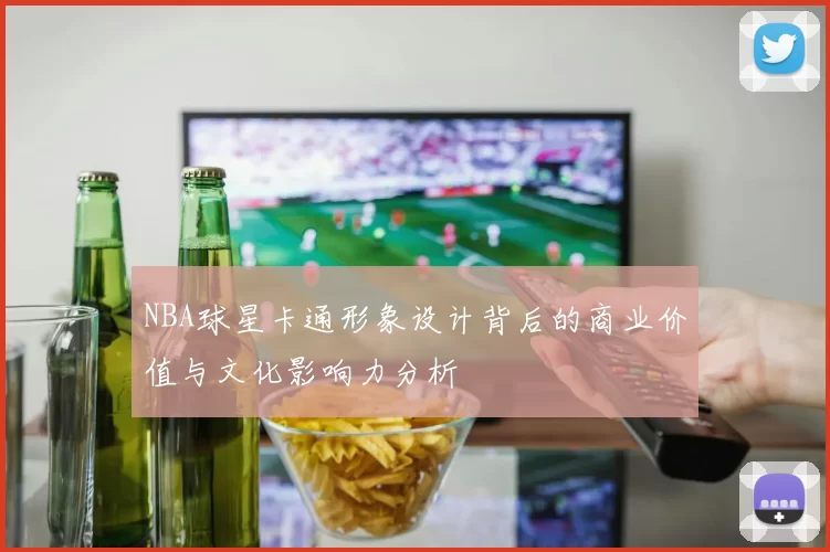 NBA球星卡通形象设计背后的商业价值与文化影响力分析