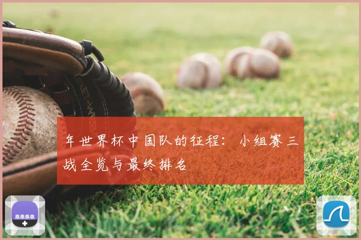 年世界杯中国队的征程:小组赛三战全览与最终排名