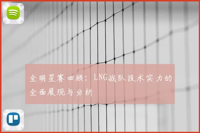 全明星赛回顾：LNG战队技术实力的全面展现与分析