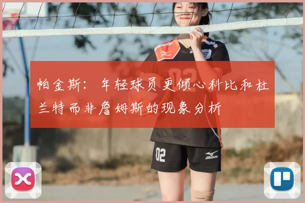 帕金斯:年轻球员更倾心科比和杜兰特而非詹姆斯的现象分析