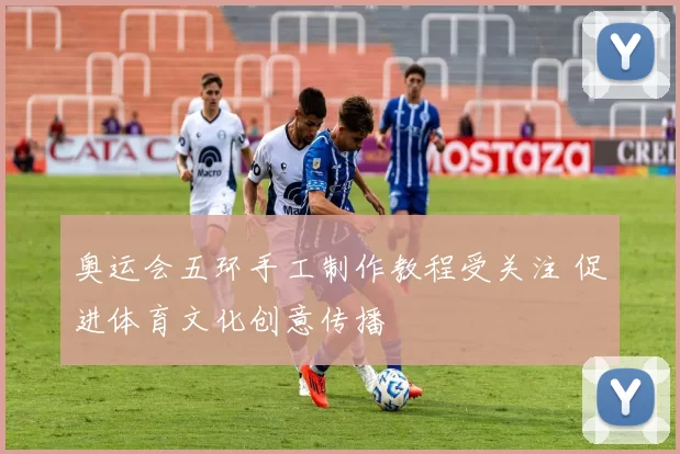 奥运会五环手工制作教程受关注 促进体育文化创意传播
