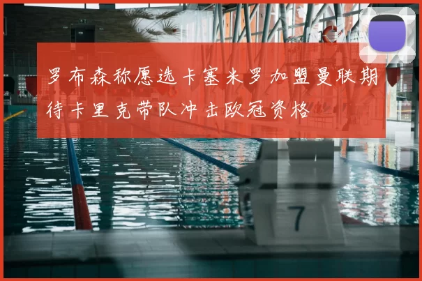 罗布森称愿选卡塞米罗加盟曼联期待卡里克带队冲击欧冠资格