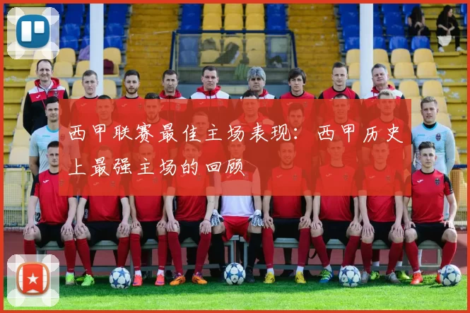 西甲联赛最佳主场表现：西甲历史上最强主场的回顾