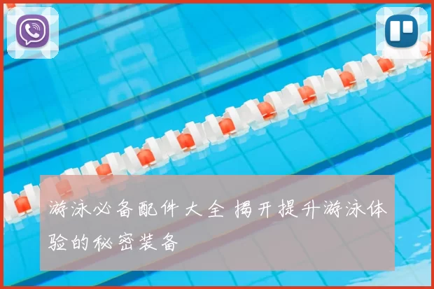 游泳必备配件大全 揭开提升游泳体验的秘密装备