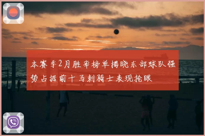 本赛季2月胜率榜单揭晓东部球队强势占据前十马刺骑士表现抢眼
