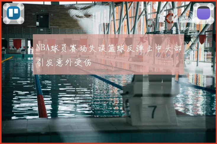 NBA球员赛场失误篮球反弹击中头部引发意外受伤