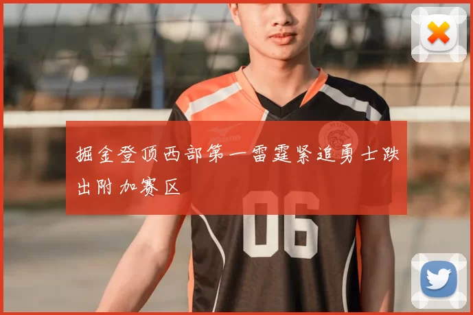 掘金登顶西部第一雷霆紧追勇士跌出附加赛区