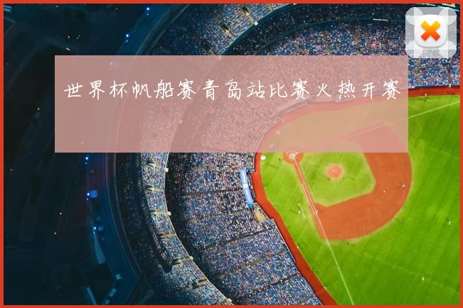 世界杯帆船赛青岛站比赛火热开赛