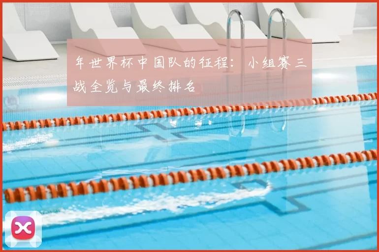 年世界杯中国队的征程:小组赛三战全览与最终排名