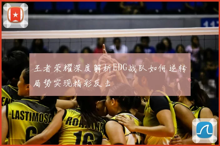王者荣耀深度解析EDG战队如何逆转局势实现精彩反击