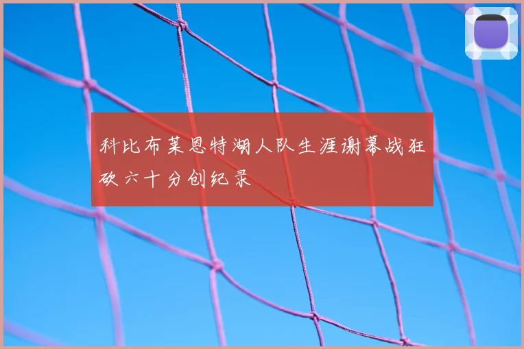 科比布莱恩特湖人队生涯谢幕战狂砍六十分创纪录