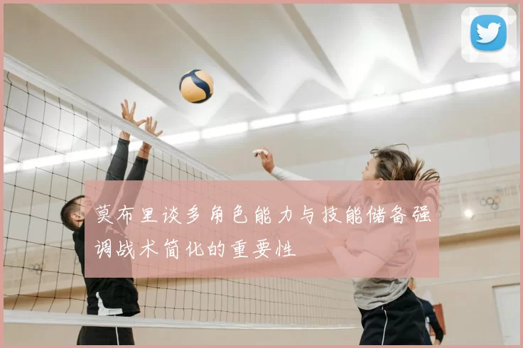 莫布里谈多角色能力与技能储备强调战术简化的重要性