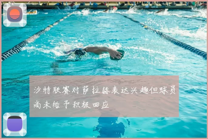 沙特联赛对萨拉赫表达兴趣但球员尚未给予积极回应