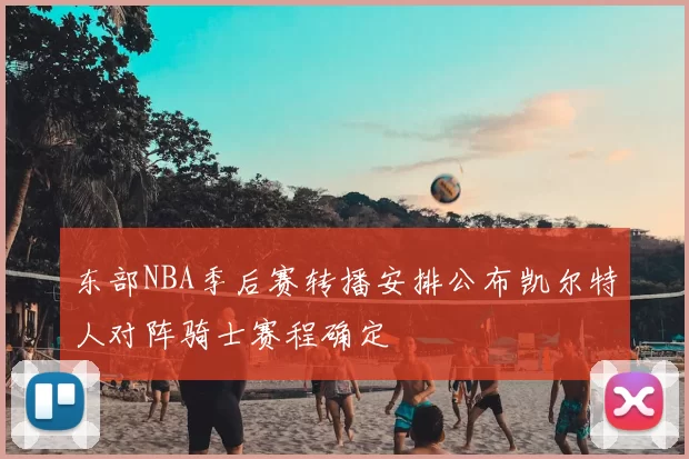东部NBA季后赛转播安排公布凯尔特人对阵骑士赛程确定