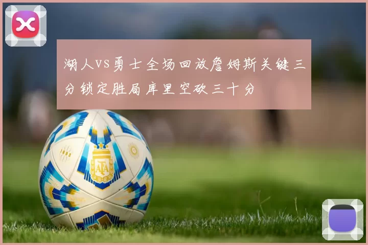 湖人vs勇士全场回放詹姆斯关键三分锁定胜局库里空砍三十分