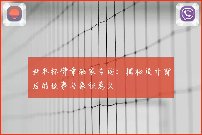 世界杯臂章独家专访：揭秘设计背后的故事与象征意义