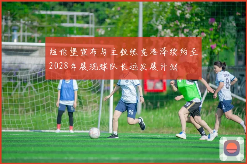 纽伦堡宣布与主教练克洛泽续约至2028年展现球队长远发展计划