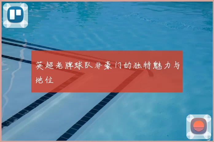 英超老牌球队非豪门的独特魅力与地位