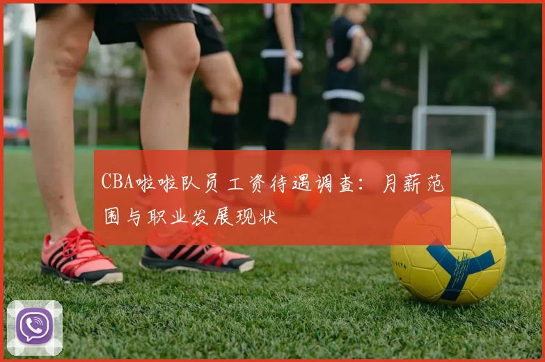 CBA啦啦队员工资待遇调查：月薪范围与职业发展现状