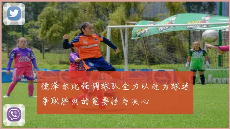 德泽尔比强调球队全力以赴为球迷争取胜利的重要性与决心